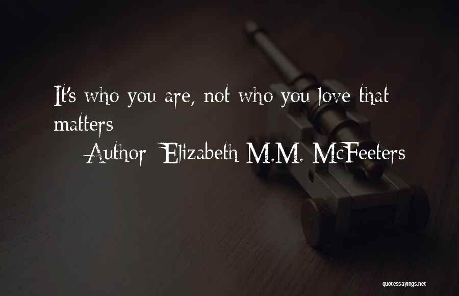 Elizabeth M.M. McFeeters Quotes: It's Who You Are, Not Who You Love That Matters