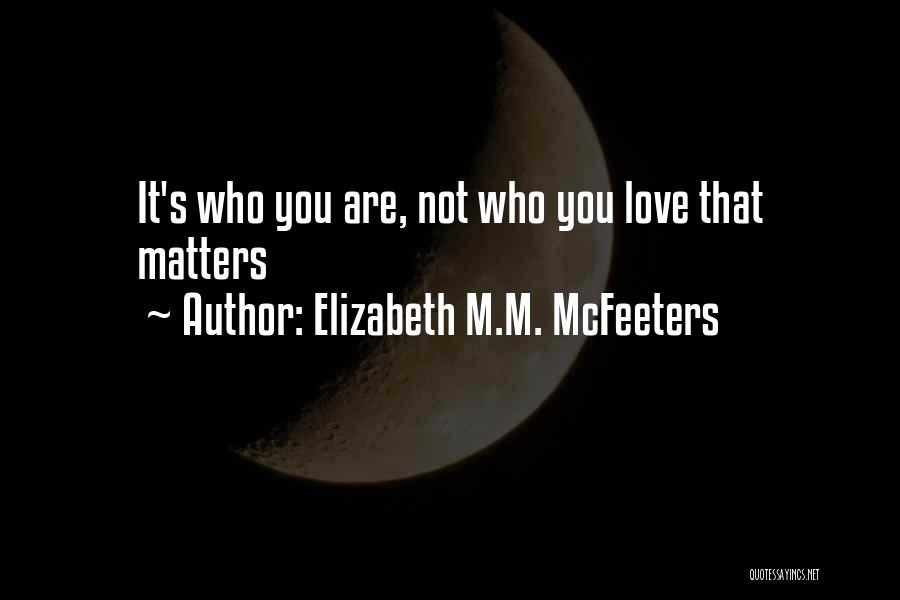 Elizabeth M.M. McFeeters Quotes: It's Who You Are, Not Who You Love That Matters