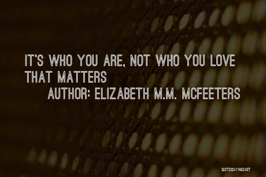Elizabeth M.M. McFeeters Quotes: It's Who You Are, Not Who You Love That Matters
