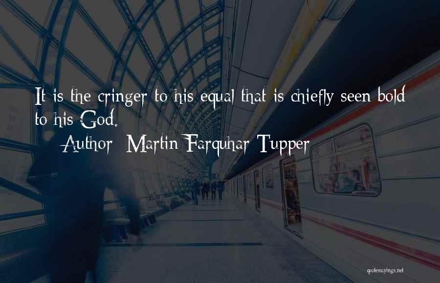 Martin Farquhar Tupper Quotes: It Is The Cringer To His Equal That Is Chiefly Seen Bold To His God.