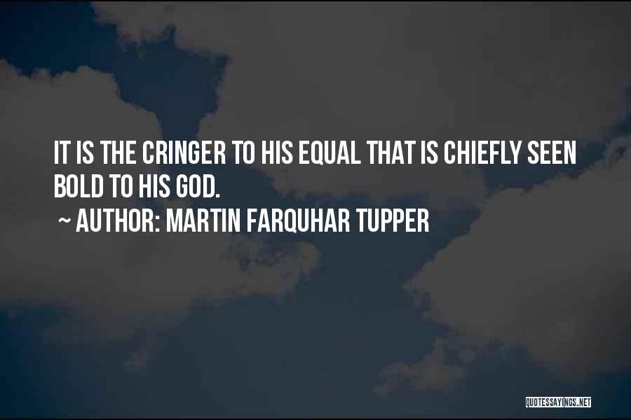 Martin Farquhar Tupper Quotes: It Is The Cringer To His Equal That Is Chiefly Seen Bold To His God.