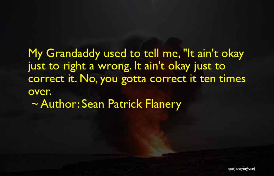 Sean Patrick Flanery Quotes: My Grandaddy Used To Tell Me, It Ain't Okay Just To Right A Wrong. It Ain't Okay Just To Correct