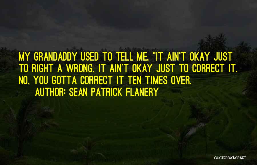 Sean Patrick Flanery Quotes: My Grandaddy Used To Tell Me, It Ain't Okay Just To Right A Wrong. It Ain't Okay Just To Correct