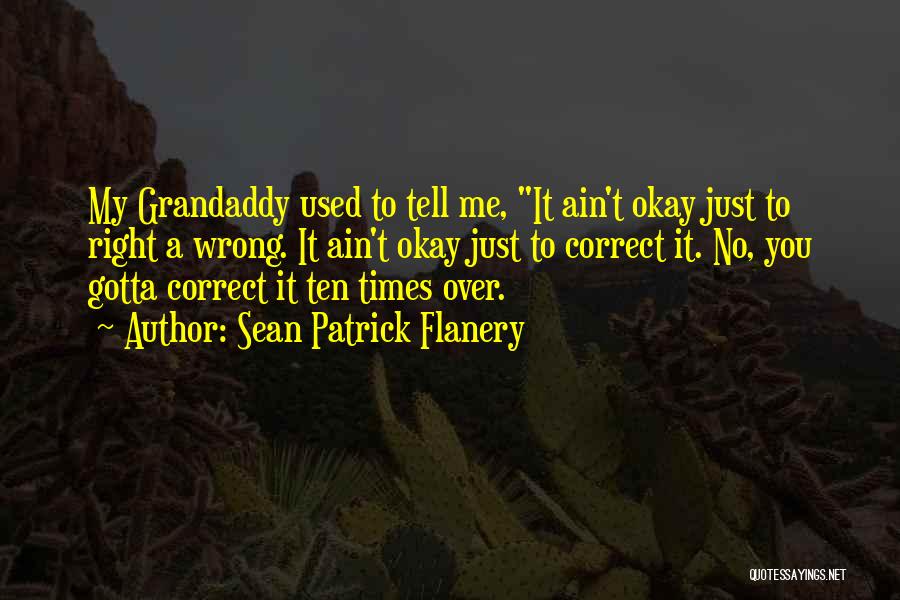 Sean Patrick Flanery Quotes: My Grandaddy Used To Tell Me, It Ain't Okay Just To Right A Wrong. It Ain't Okay Just To Correct