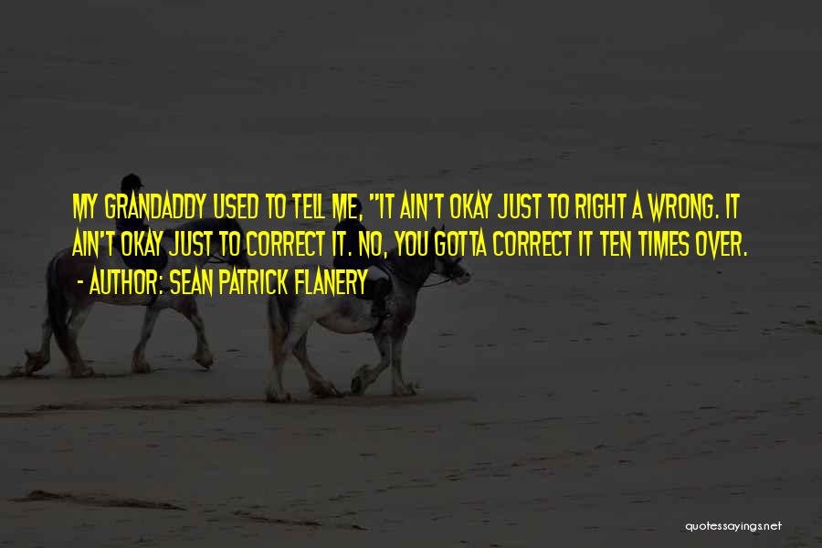 Sean Patrick Flanery Quotes: My Grandaddy Used To Tell Me, It Ain't Okay Just To Right A Wrong. It Ain't Okay Just To Correct