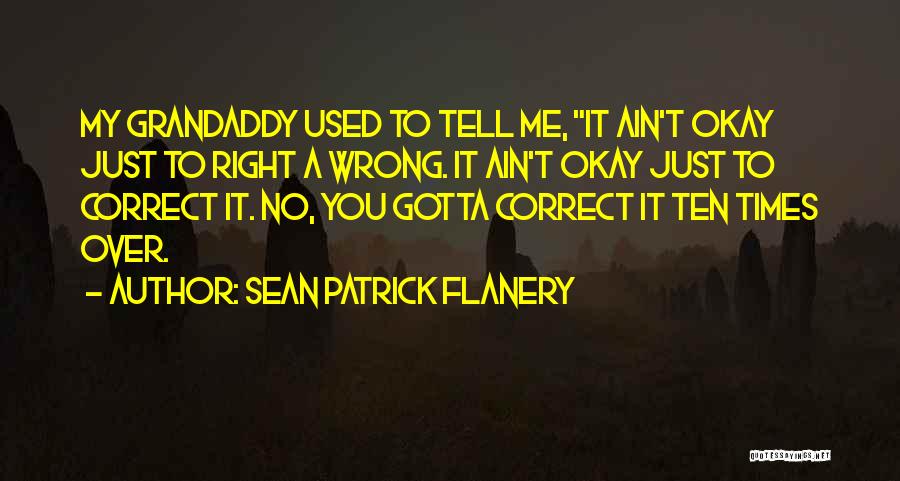 Sean Patrick Flanery Quotes: My Grandaddy Used To Tell Me, It Ain't Okay Just To Right A Wrong. It Ain't Okay Just To Correct