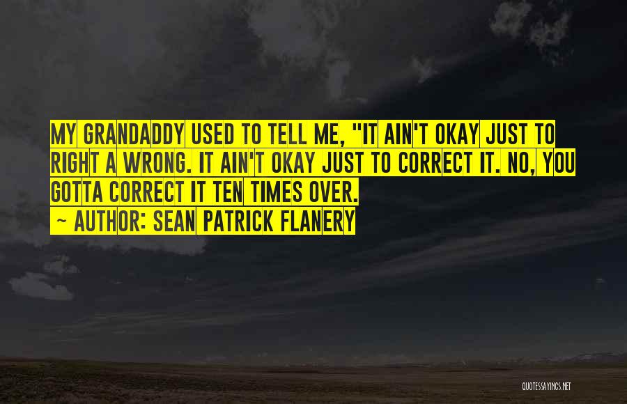 Sean Patrick Flanery Quotes: My Grandaddy Used To Tell Me, It Ain't Okay Just To Right A Wrong. It Ain't Okay Just To Correct