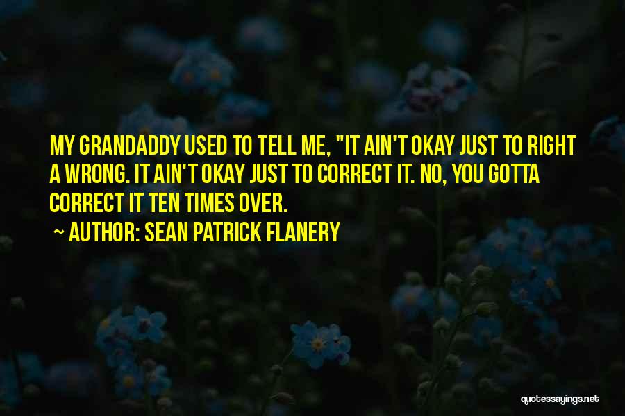 Sean Patrick Flanery Quotes: My Grandaddy Used To Tell Me, It Ain't Okay Just To Right A Wrong. It Ain't Okay Just To Correct