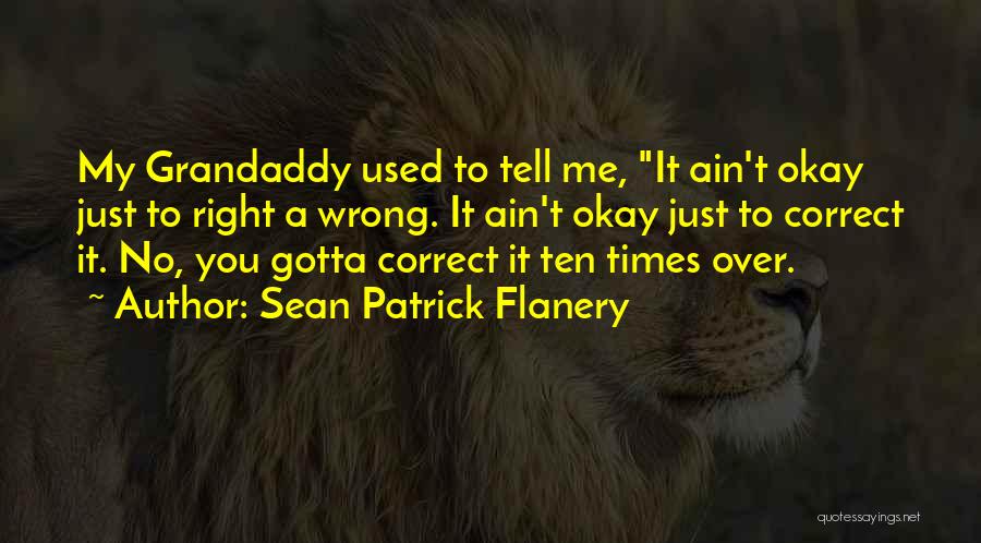 Sean Patrick Flanery Quotes: My Grandaddy Used To Tell Me, It Ain't Okay Just To Right A Wrong. It Ain't Okay Just To Correct