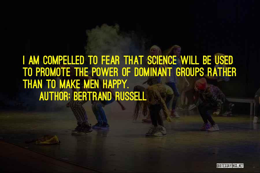 Bertrand Russell Quotes: I Am Compelled To Fear That Science Will Be Used To Promote The Power Of Dominant Groups Rather Than To