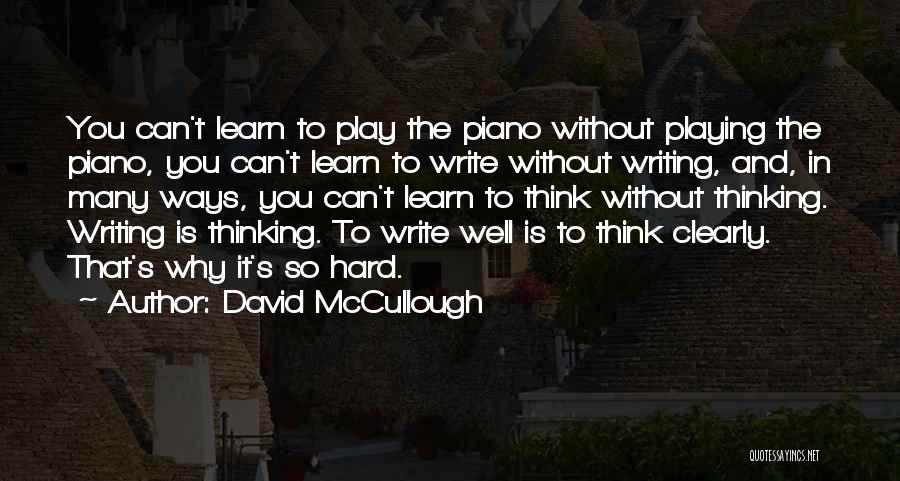 David McCullough Quotes: You Can't Learn To Play The Piano Without Playing The Piano, You Can't Learn To Write Without Writing, And, In