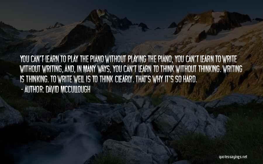 David McCullough Quotes: You Can't Learn To Play The Piano Without Playing The Piano, You Can't Learn To Write Without Writing, And, In