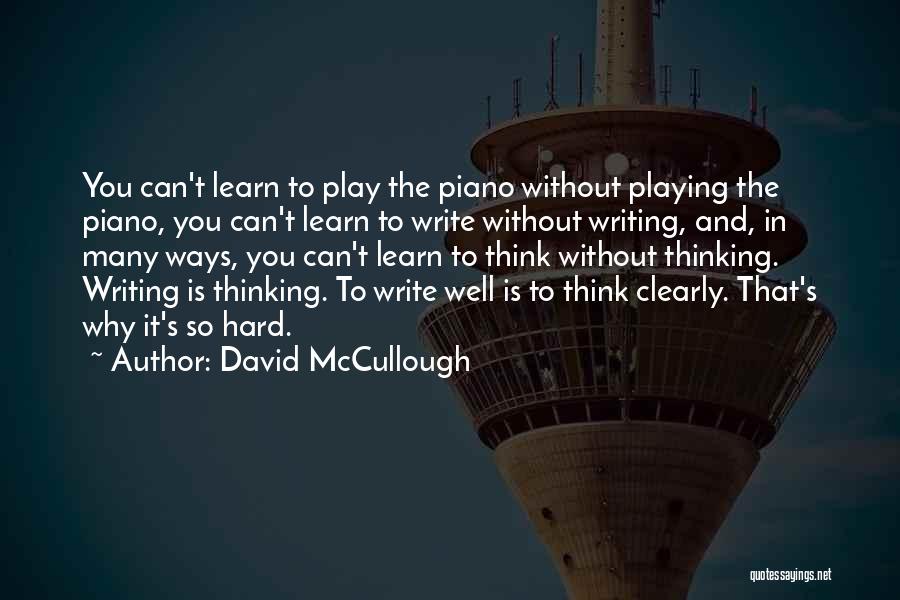 David McCullough Quotes: You Can't Learn To Play The Piano Without Playing The Piano, You Can't Learn To Write Without Writing, And, In