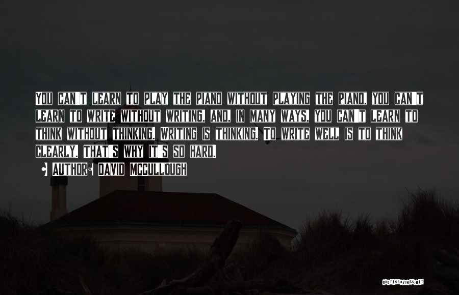 David McCullough Quotes: You Can't Learn To Play The Piano Without Playing The Piano, You Can't Learn To Write Without Writing, And, In