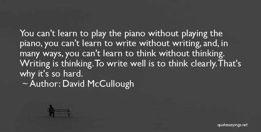 David McCullough Quotes: You Can't Learn To Play The Piano Without Playing The Piano, You Can't Learn To Write Without Writing, And, In