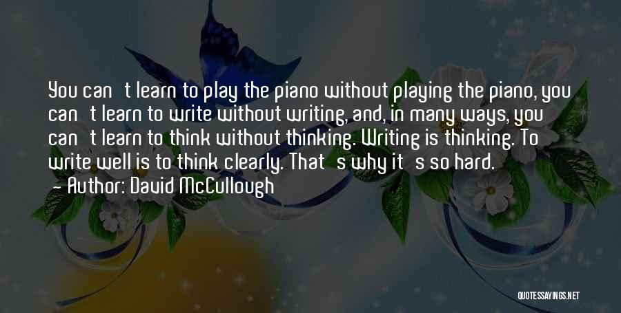 David McCullough Quotes: You Can't Learn To Play The Piano Without Playing The Piano, You Can't Learn To Write Without Writing, And, In