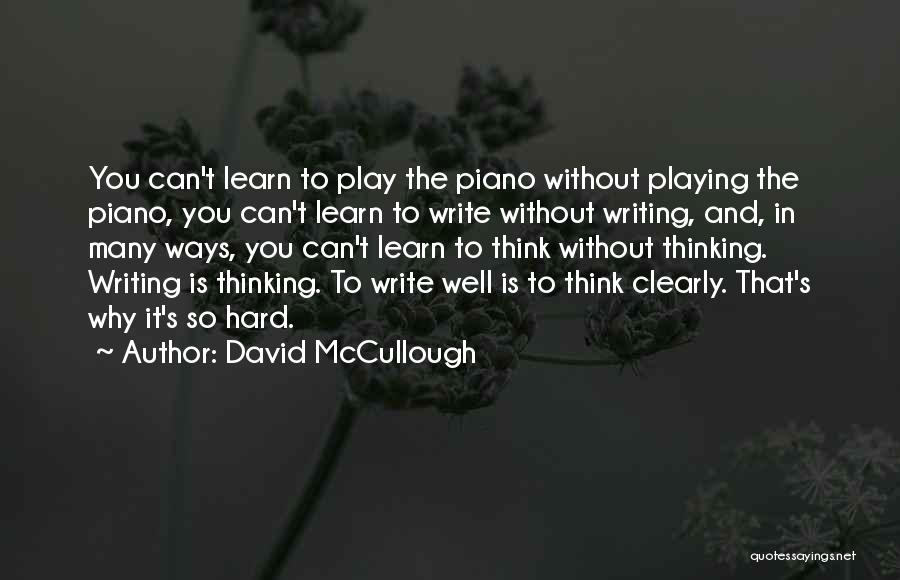 David McCullough Quotes: You Can't Learn To Play The Piano Without Playing The Piano, You Can't Learn To Write Without Writing, And, In