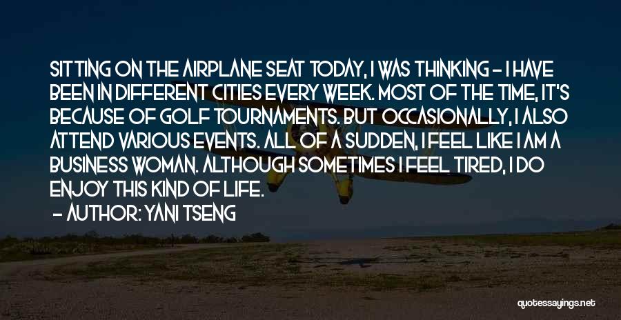 Yani Tseng Quotes: Sitting On The Airplane Seat Today, I Was Thinking - I Have Been In Different Cities Every Week. Most Of