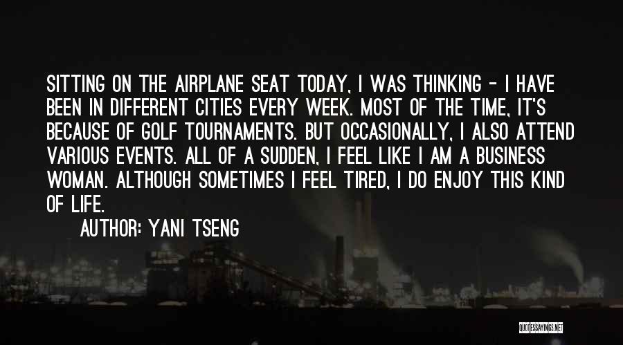 Yani Tseng Quotes: Sitting On The Airplane Seat Today, I Was Thinking - I Have Been In Different Cities Every Week. Most Of