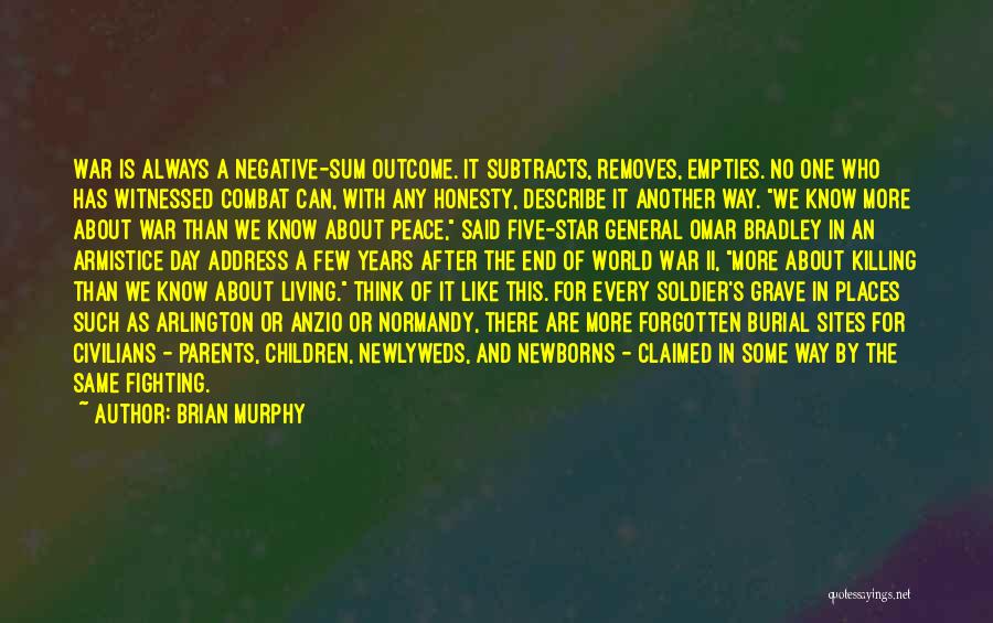 Brian Murphy Quotes: War Is Always A Negative-sum Outcome. It Subtracts, Removes, Empties. No One Who Has Witnessed Combat Can, With Any Honesty,