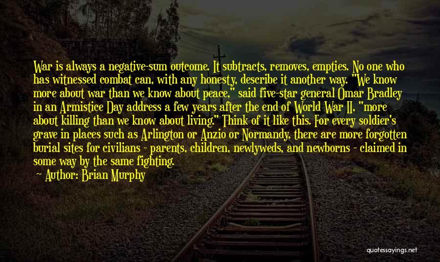 Brian Murphy Quotes: War Is Always A Negative-sum Outcome. It Subtracts, Removes, Empties. No One Who Has Witnessed Combat Can, With Any Honesty,