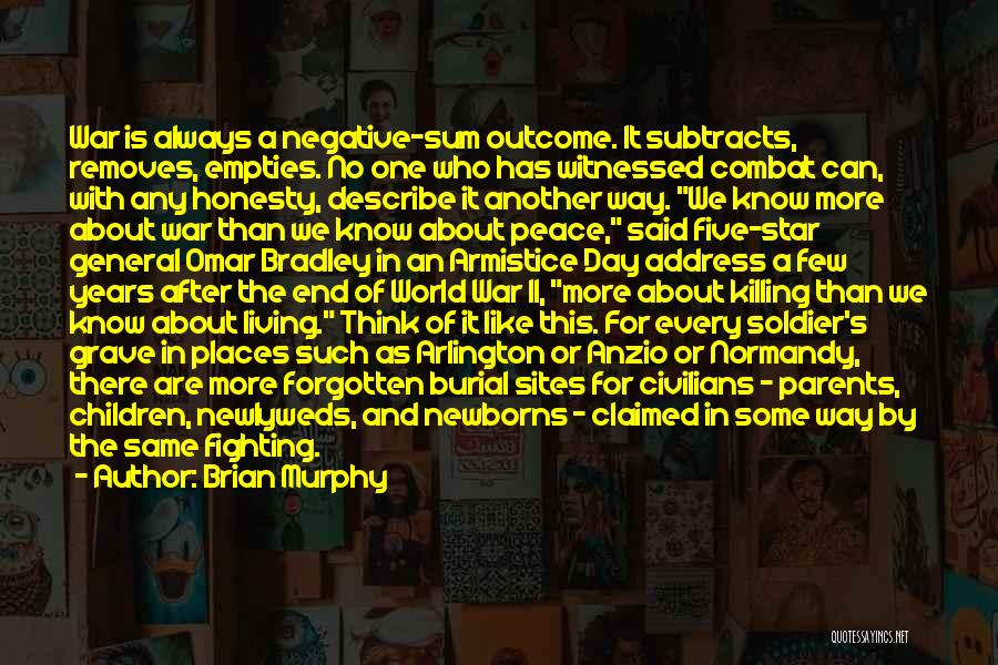 Brian Murphy Quotes: War Is Always A Negative-sum Outcome. It Subtracts, Removes, Empties. No One Who Has Witnessed Combat Can, With Any Honesty,