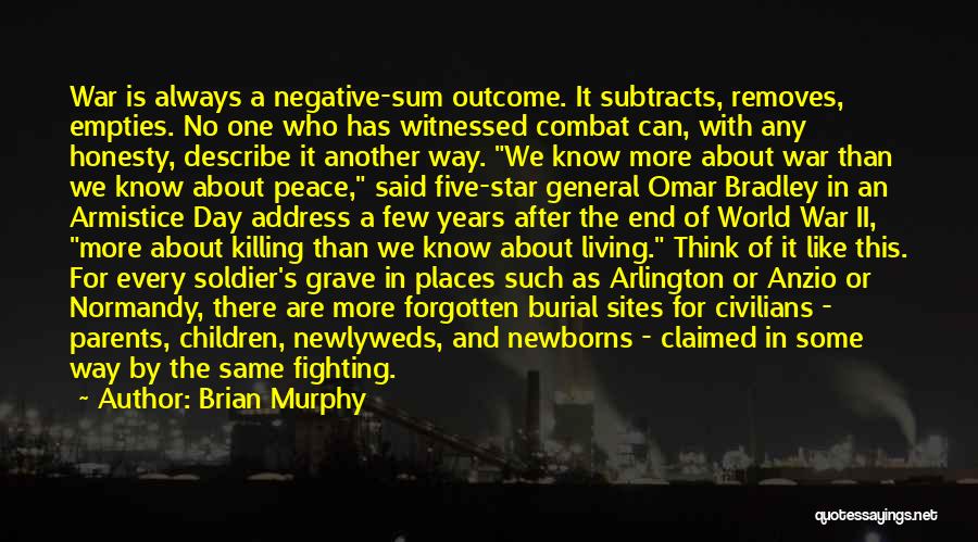 Brian Murphy Quotes: War Is Always A Negative-sum Outcome. It Subtracts, Removes, Empties. No One Who Has Witnessed Combat Can, With Any Honesty,