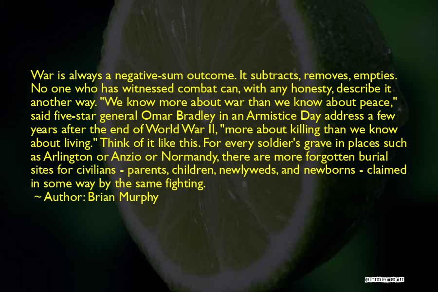 Brian Murphy Quotes: War Is Always A Negative-sum Outcome. It Subtracts, Removes, Empties. No One Who Has Witnessed Combat Can, With Any Honesty,