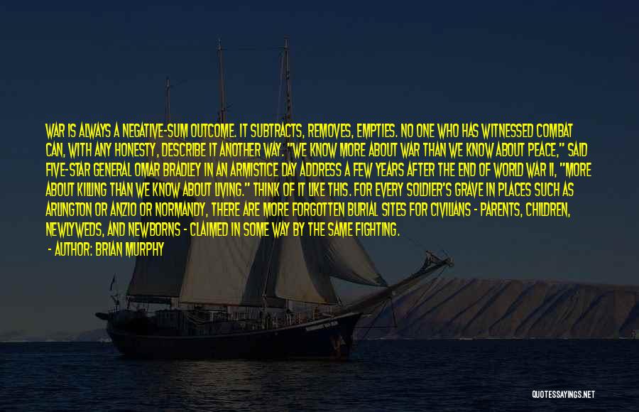 Brian Murphy Quotes: War Is Always A Negative-sum Outcome. It Subtracts, Removes, Empties. No One Who Has Witnessed Combat Can, With Any Honesty,