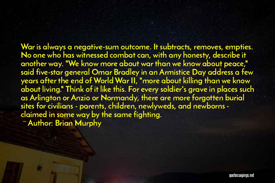 Brian Murphy Quotes: War Is Always A Negative-sum Outcome. It Subtracts, Removes, Empties. No One Who Has Witnessed Combat Can, With Any Honesty,