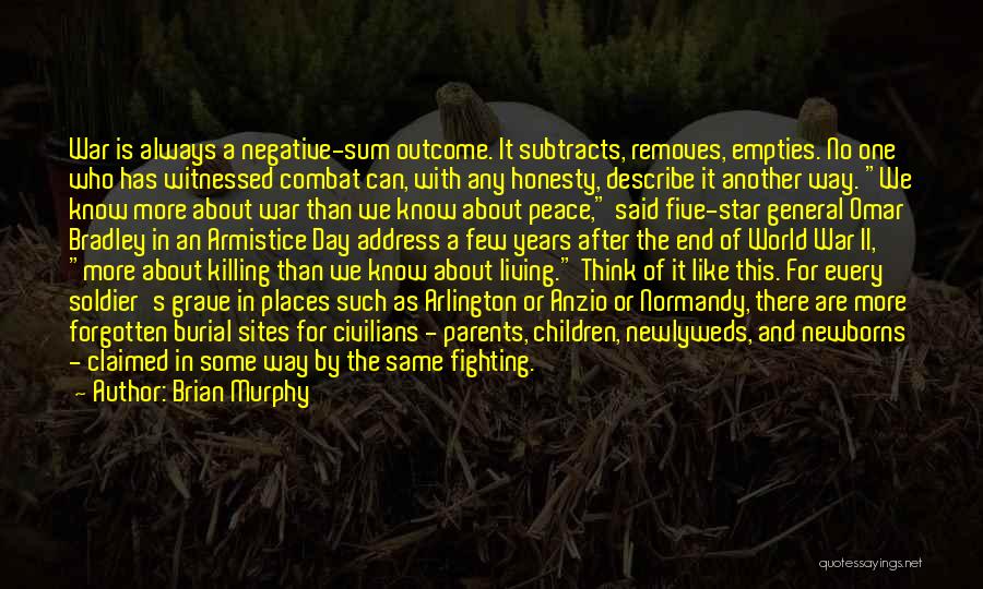 Brian Murphy Quotes: War Is Always A Negative-sum Outcome. It Subtracts, Removes, Empties. No One Who Has Witnessed Combat Can, With Any Honesty,