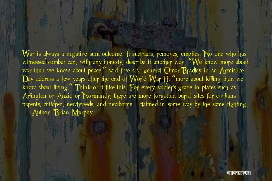 Brian Murphy Quotes: War Is Always A Negative-sum Outcome. It Subtracts, Removes, Empties. No One Who Has Witnessed Combat Can, With Any Honesty,