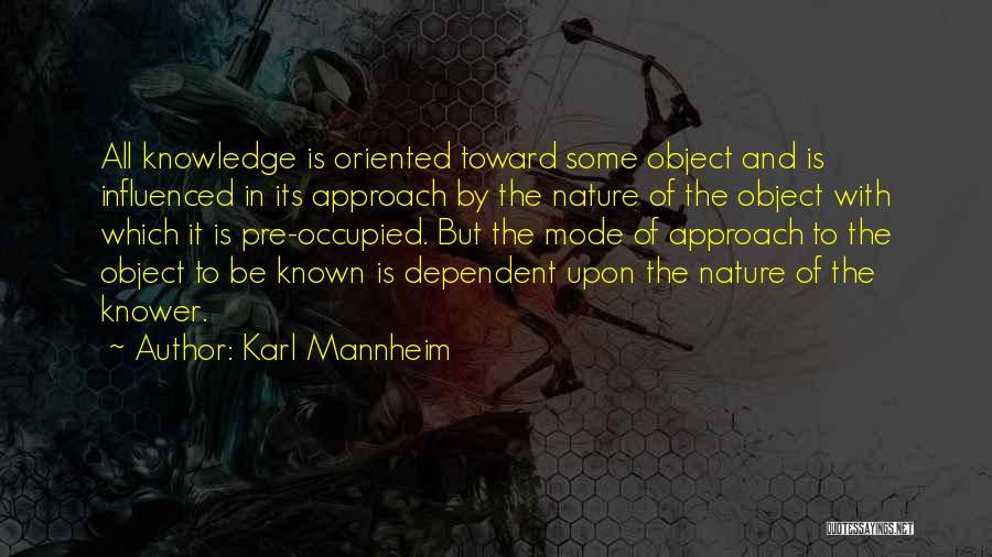 Karl Mannheim Quotes: All Knowledge Is Oriented Toward Some Object And Is Influenced In Its Approach By The Nature Of The Object With