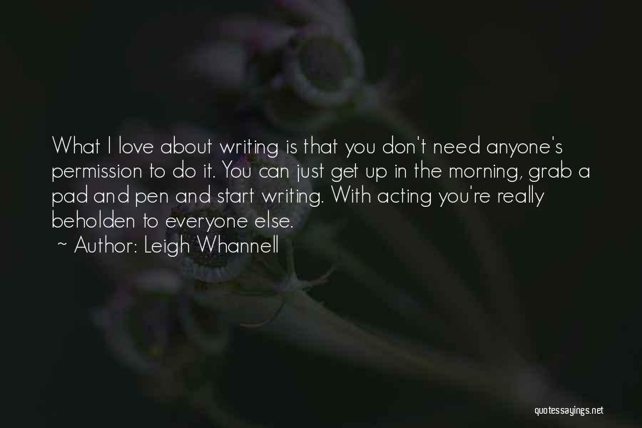 Leigh Whannell Quotes: What I Love About Writing Is That You Don't Need Anyone's Permission To Do It. You Can Just Get Up