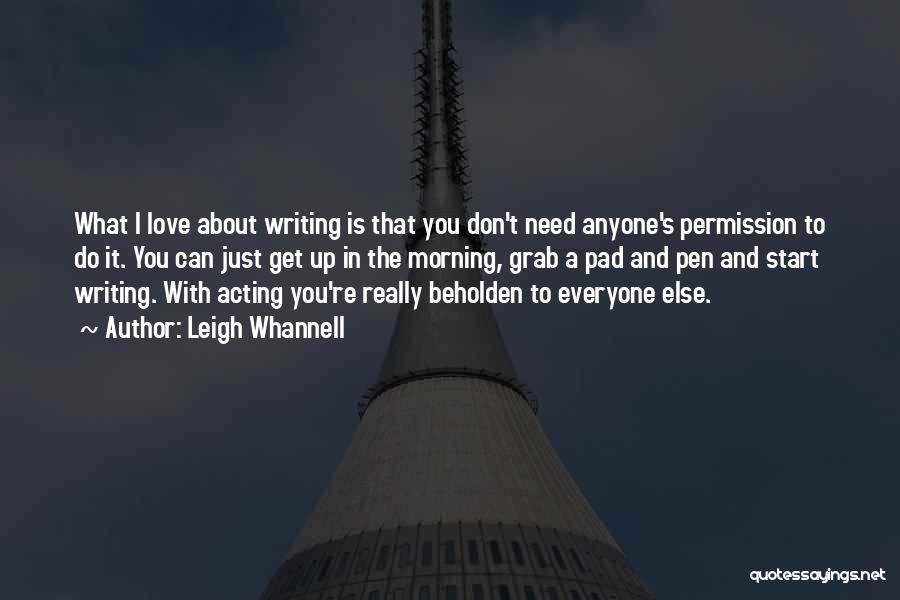 Leigh Whannell Quotes: What I Love About Writing Is That You Don't Need Anyone's Permission To Do It. You Can Just Get Up