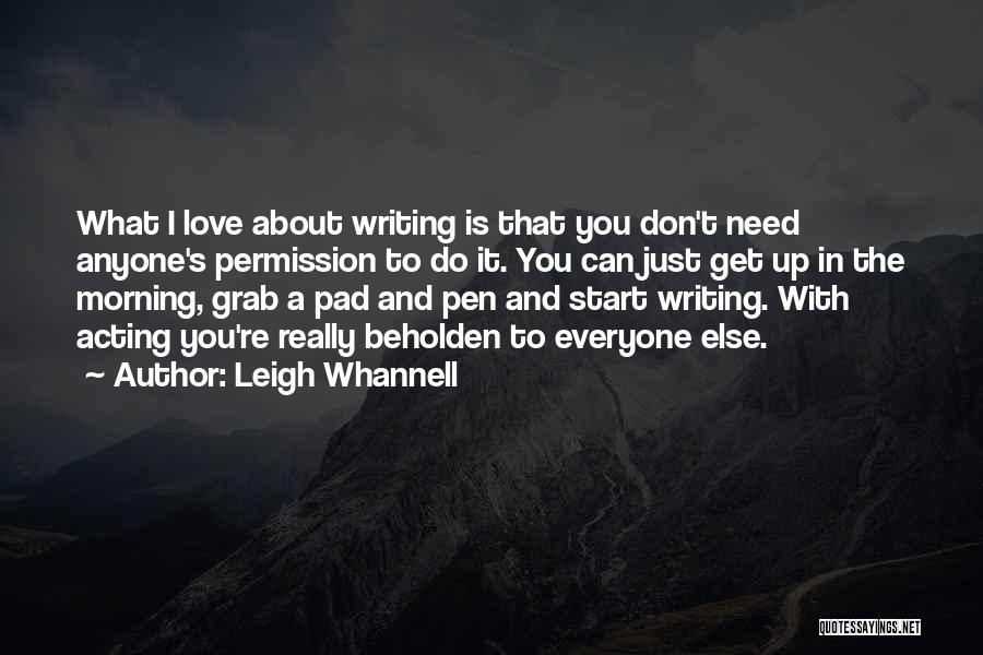 Leigh Whannell Quotes: What I Love About Writing Is That You Don't Need Anyone's Permission To Do It. You Can Just Get Up