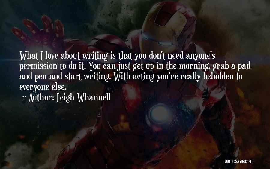 Leigh Whannell Quotes: What I Love About Writing Is That You Don't Need Anyone's Permission To Do It. You Can Just Get Up