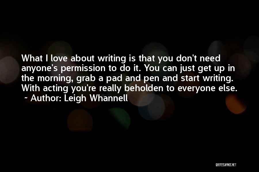 Leigh Whannell Quotes: What I Love About Writing Is That You Don't Need Anyone's Permission To Do It. You Can Just Get Up