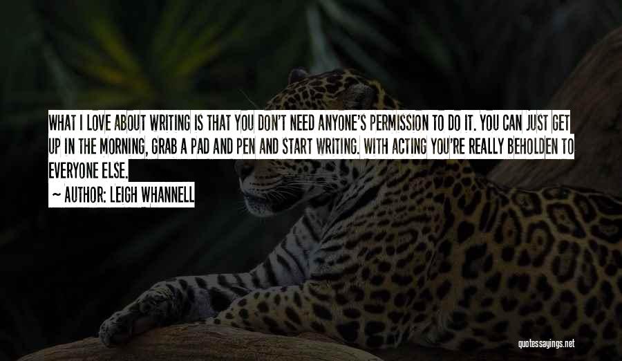 Leigh Whannell Quotes: What I Love About Writing Is That You Don't Need Anyone's Permission To Do It. You Can Just Get Up