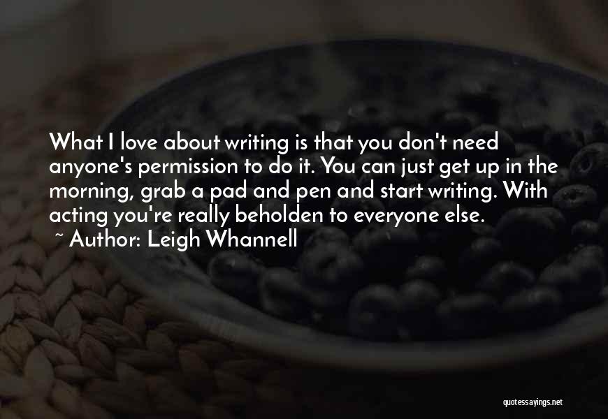 Leigh Whannell Quotes: What I Love About Writing Is That You Don't Need Anyone's Permission To Do It. You Can Just Get Up