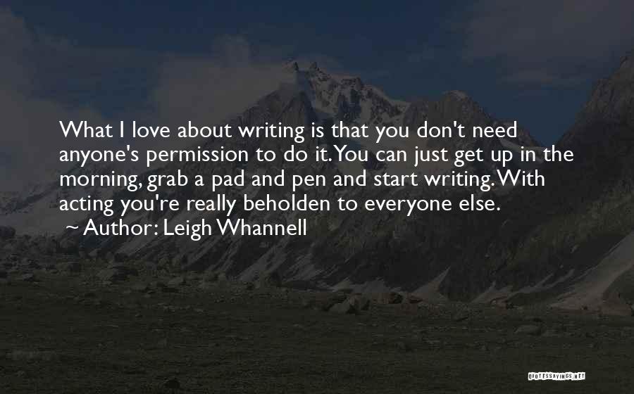Leigh Whannell Quotes: What I Love About Writing Is That You Don't Need Anyone's Permission To Do It. You Can Just Get Up