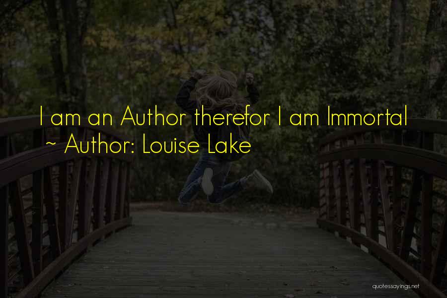 Louise Lake Quotes: I Am An Author Therefor I Am Immortal