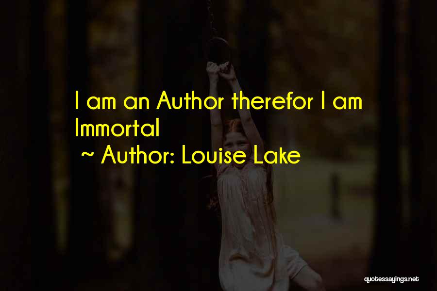 Louise Lake Quotes: I Am An Author Therefor I Am Immortal