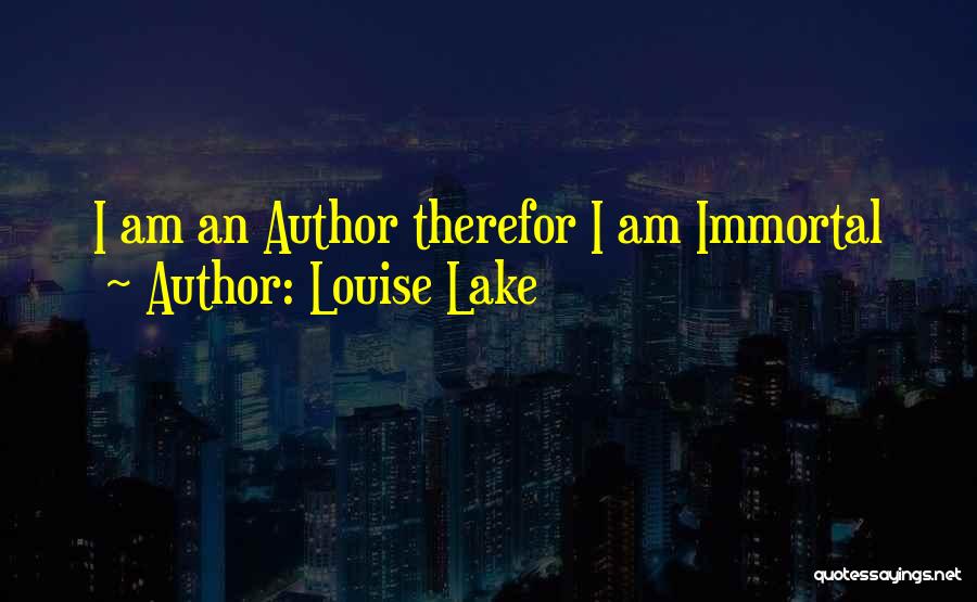 Louise Lake Quotes: I Am An Author Therefor I Am Immortal