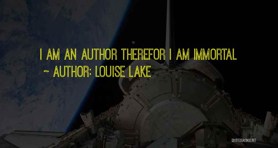 Louise Lake Quotes: I Am An Author Therefor I Am Immortal