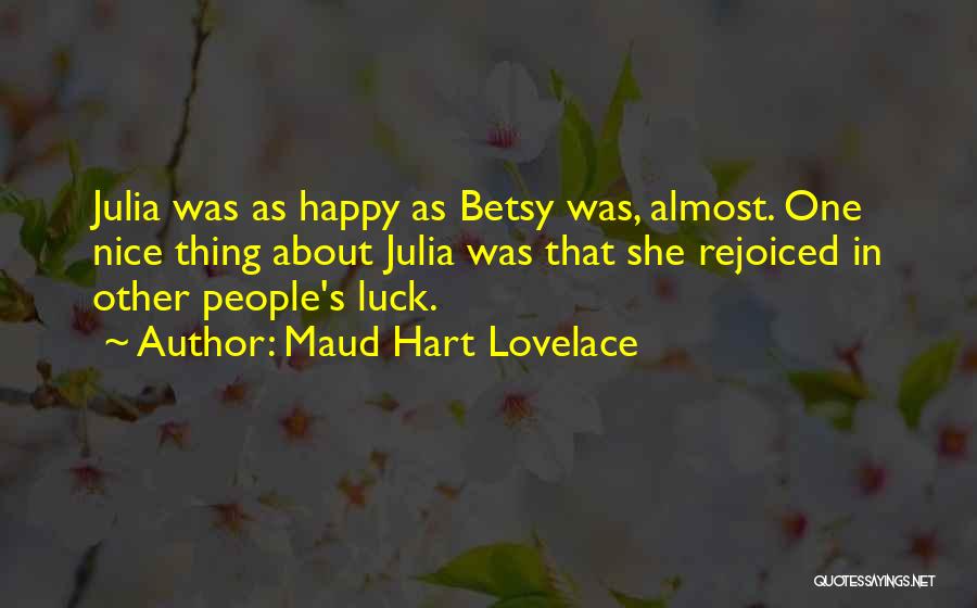 Maud Hart Lovelace Quotes: Julia Was As Happy As Betsy Was, Almost. One Nice Thing About Julia Was That She Rejoiced In Other People's