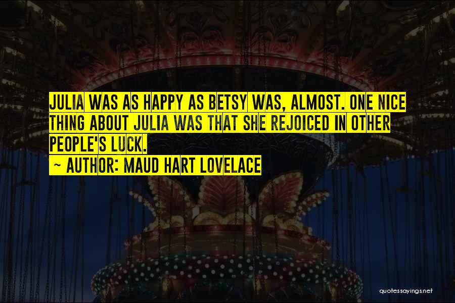 Maud Hart Lovelace Quotes: Julia Was As Happy As Betsy Was, Almost. One Nice Thing About Julia Was That She Rejoiced In Other People's