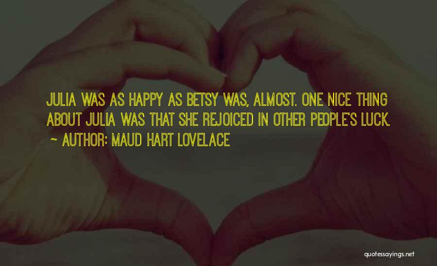 Maud Hart Lovelace Quotes: Julia Was As Happy As Betsy Was, Almost. One Nice Thing About Julia Was That She Rejoiced In Other People's