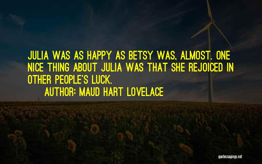 Maud Hart Lovelace Quotes: Julia Was As Happy As Betsy Was, Almost. One Nice Thing About Julia Was That She Rejoiced In Other People's