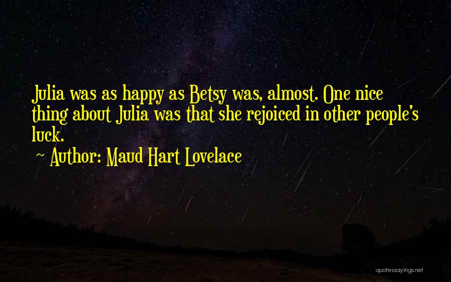 Maud Hart Lovelace Quotes: Julia Was As Happy As Betsy Was, Almost. One Nice Thing About Julia Was That She Rejoiced In Other People's